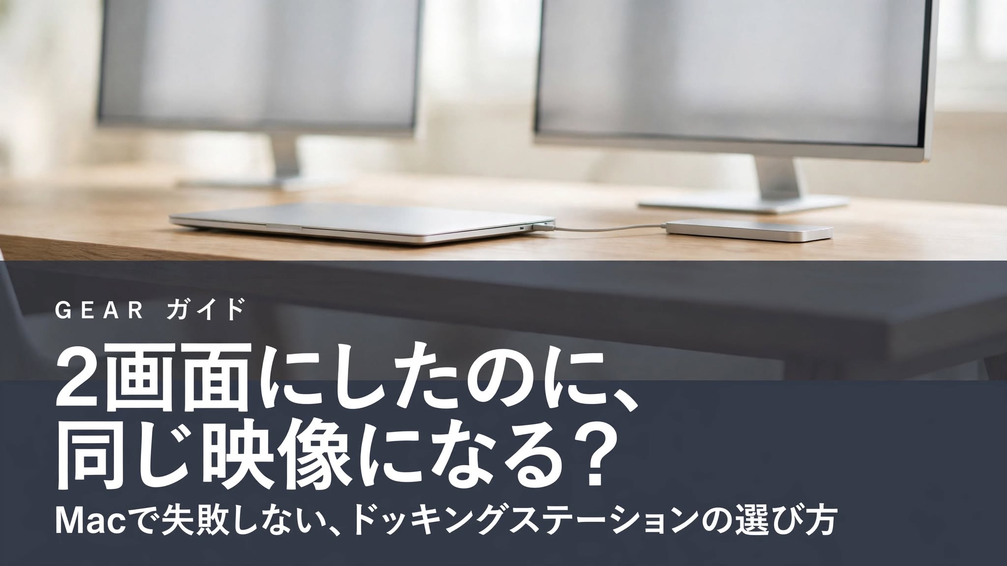 Macで2画面にしたのに同じ映像になる原因と、ドッキングステーションの選び方を紹介するDeskKaizen GEARガイドのアイキャッチ画像